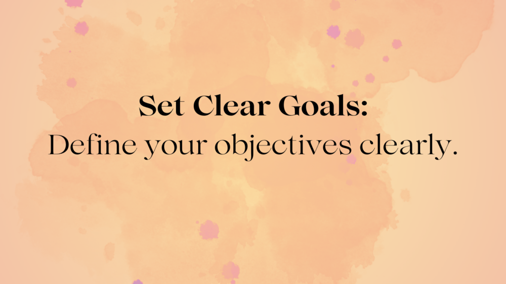 Set Clear Goals, define your objectives clearly.